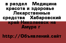  в раздел : Медицина, красота и здоровье » Лекарственные средства . Хабаровский край,Николаевск-на-Амуре г.